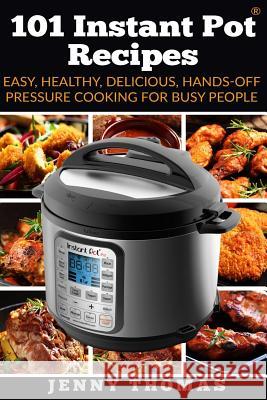 101 Instant Pot Recipes: Easy, Healthy, Delicious, Hands-Off Pressure Cooking For Busy People Thomas, Jenny 9781542893084 Createspace Independent Publishing Platform
