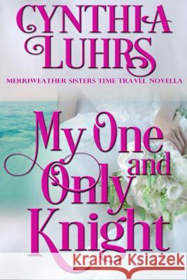 My One and Only Knight: A Merriweather Sisters Time Travel Romance Novella Cynthia Luhrs 9781542894128 Createspace Independent Publishing Platform