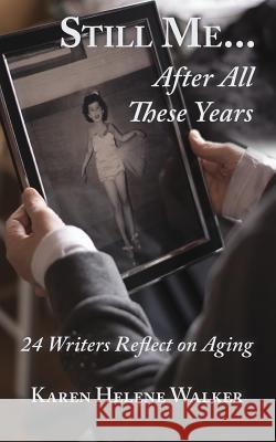Still Me...After All These Years: 24 Writers Reflect on Aging Karen Helene Walker Mark David Gerson 9781542894357 Createspace Independent Publishing Platform