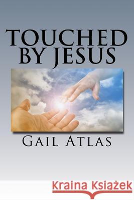 Touched By Jesus: stories of lives changed by meeting Jeus on earth Atlas, Gail 9781542894678