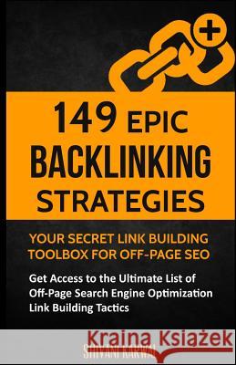 149 Epic Backlinking Strategies: Your Secret Link Building Toolbox for Off-Page: Get Access to the Ultimate List of Off-Page Search Engine Optimizatio Shivani Karwal 9781542894791 Createspace Independent Publishing Platform
