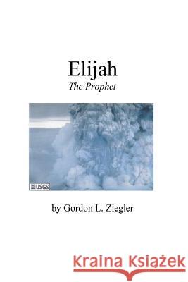 Elijah the Prophet Gordon L. Ziegler 9781542895545 Createspace Independent Publishing Platform