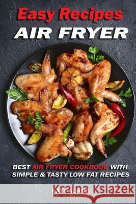 Easy Air Fryer Recipes: Best Air Fryer Cookbook with Simple & Tasty Low Fat Reci MS Katy Adams 9781542901963 Createspace Independent Publishing Platform