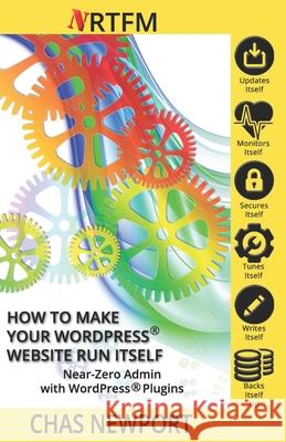 How to Make Your Website Run Itself: WPSetup Attack Security & Near-Zero Admin with WordPress(R) Plugins Chas Newport 9781542901994 Createspace Independent Publishing Platform