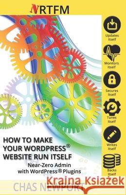 How to Make Your Website Run Itself: WPSetup Attack Security & Near-Zero Admin with WordPress(R) Plugins Chas Newport 9781542901994