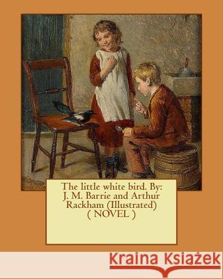 The little white bird. By: J. M. Barrie and Arthur Rackham (Illustrated) ( NOVEL ) Rackham, Arthur 9781542906074