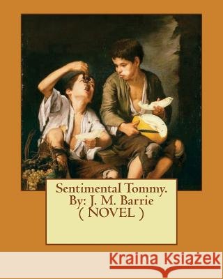 Sentimental Tommy. By: J. M. Barrie ( NOVEL ) Barrie, James Matthew 9781542907132 Createspace Independent Publishing Platform