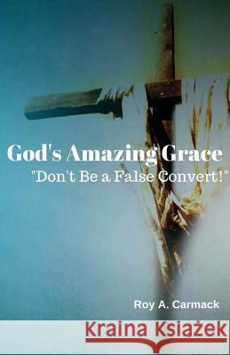 God's Amazing Grace: Don't be a false convert! Carmack, Roy a. 9781542909082 Createspace Independent Publishing Platform