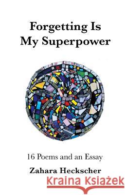 Forgetting Is My Superpower: 16 Poems and an Essay Zahara Heckscher Lori Waselchuk Johnna Schmidt 9781542909938 Createspace Independent Publishing Platform