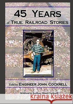 45 Years of True Railroad Stories: Told by Engineer John Cockrell John D. Cockrell Sheri Cockrell 9781542910934 Createspace Independent Publishing Platform