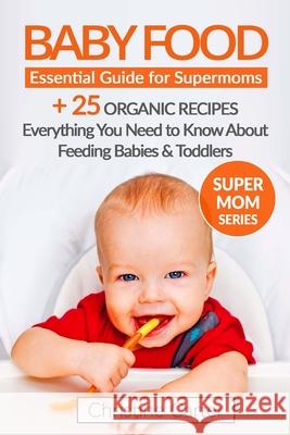Baby Food: Essential Guide for Supermoms: Everything You Need to Know About Feeding Babies and Toddlers + 25 Organic Recipes Incl Carter, Christine J. 9781542911207 Createspace Independent Publishing Platform