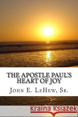 The Apostle Paul's Heart of Joy: 109 Meditations in Philippians John E. Lehe 9781542911870 Createspace Independent Publishing Platform