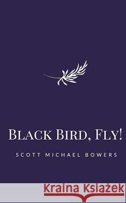 Black Bird, Fly! Scott Michael Bowers 9781542916110