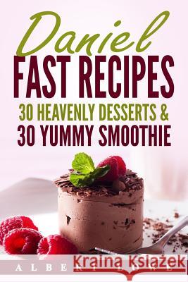 Daniel Fast Recipes: 30 Heavenly Desserts & 30 Yummy Smoothie Albert Lowe 9781542916882 Createspace Independent Publishing Platform