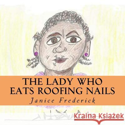 The Lady Who Eats Roofing Nails Janice Frederick 9781542917797 Createspace Independent Publishing Platform