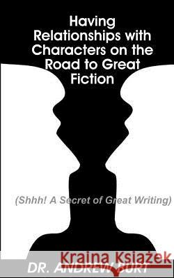 Having Relationships With Characters on the Road to Great Fiction: (Shhh! A Secret of Great Writing) Burt, Andrew 9781542917940 Createspace Independent Publishing Platform
