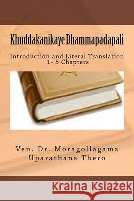 Khuddakanikaya Dhammapadapali: Introduction and Literal Translation Moragollagama Uparathana Thero 9781542919555 Createspace Independent Publishing Platform