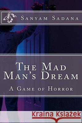 The Mad Man's Dream: A Game of Horror MR Sanyam Sadana 9781542920940 Createspace Independent Publishing Platform