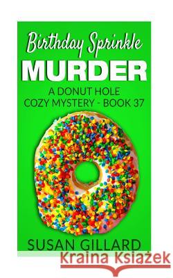 Birthday Sprinkle Murder: A Donut Hole Cozy Mystery - Book 37 Susan Gillard 9781542921510