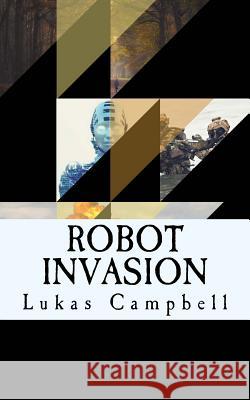 Robot Invasion Lukas James Campbell 9781542921589 Createspace Independent Publishing Platform