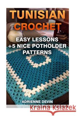 Tunisian Crochet: Easy Lessons + 5 Nice Potholder Patterns: (Crochet Projects) Adrienne Devin 9781542921770