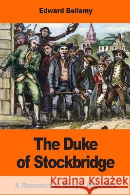 The Duke of Stockbridge: A Romance of Shays' Rebellion Edward Bellamy 9781542922173 Createspace Independent Publishing Platform