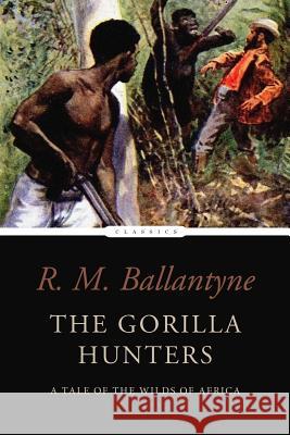 The Gorilla Hunters: A Tale of the Wilds of Africa R. M. Ballantyne 9781542926256 Createspace Independent Publishing Platform