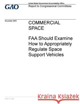 COMMERCIAL SPACE FAA Should Examine How to Appropriately Regulate Space Support Vehicles Accountability Office, U. S. Governtment 9781542926645 Createspace Independent Publishing Platform