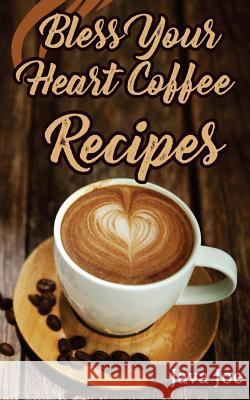 Bless Your Heart Coffee Recipes: Coffee Recipes with Southern Charm Java Joe 9781542926775 Createspace Independent Publishing Platform