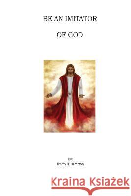 Be an Imitator of God Jimmy H. Hampton 9781542926881 Createspace Independent Publishing Platform