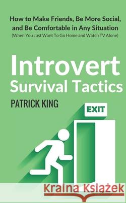 Introvert Survival Tactics: How to Make Friends, Be More Social, and Be Comfortable In Any Situation (When You Just Want to Go Home And Watch TV A King, Patrick 9781542929844 Createspace Independent Publishing Platform
