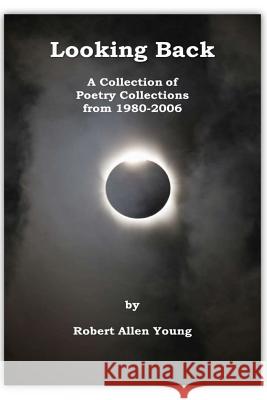 Looking Back: A Collection of Poetry Collections from 1980-2006 Robert Allen Young 9781542930246 Createspace Independent Publishing Platform