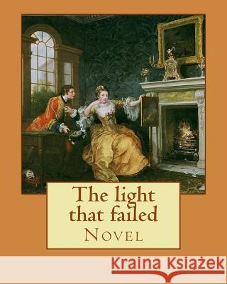 The light that failed. By: Rudyard Kipling: Novel Kipling, Rudyard 9781542931939 Createspace Independent Publishing Platform