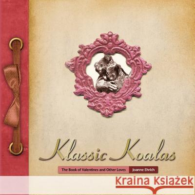 Klassic Koalas: The Book of Valentines and Other Loves (Trade Color Edition) Joanne Ehrich 9781542932783 Createspace Independent Publishing Platform