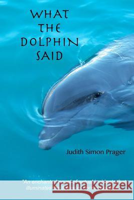 What the Dolphin Said: On the Future of Humankind Judith Simon Prager 9781542935463 Createspace Independent Publishing Platform