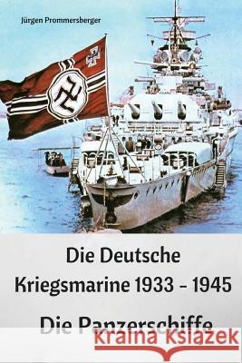 Die Deutsche Kriegsmarine 1933 - 1945: Die Panzerschiffe Jurgen Prommersberger 9781542937627 Createspace Independent Publishing Platform