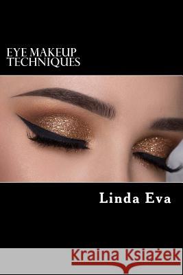 Eye Makeup Techniques: Latest eye shadow techniques for every kind of eye shape for gorgeous look Eva, Linda 9781542940092