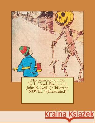 The scarecrow of Oz, by: L. Frank Baum and John R. Neill ( Children's NOVEL ) (Illustrated) Neill, John R. 9781542940238 Createspace Independent Publishing Platform
