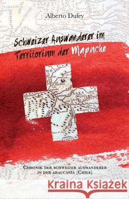 Schweizer Auswanderer im Territorium der Mapuche: Chronik Der Schweizer Auswanderer In Der Araucanía (Chile) Ochsenbein, Regula 9781542941228 Createspace Independent Publishing Platform