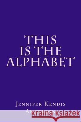 This Is The Alphabet Anderson, Jennifer Kendis 9781542941570 Createspace Independent Publishing Platform