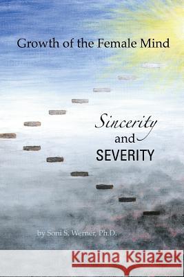 Growth of the Female Mind: Sincerity and Severity Soni S. Werne 9781542942768 Createspace Independent Publishing Platform