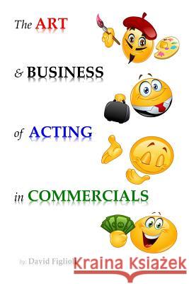 The Art and Business of Acting in Commercials David Figlioli 9781542944786 Createspace Independent Publishing Platform