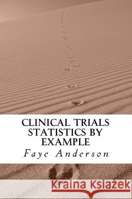 Clinical Trials Statistics by Example: Hands on approach using R Anderson, Faye 9781542945585 Createspace Independent Publishing Platform