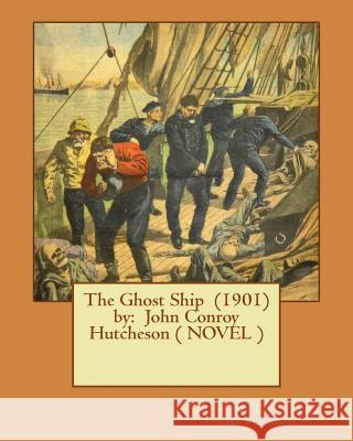 The Ghost Ship (1901) by: John Conroy Hutcheson ( NOVEL ) Hutcheson, John Conroy 9781542946377