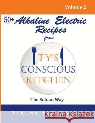 Alkaline Electric Recipes From Ty's Conscious Kitchen: The Sebian Way Volume 2: 56 Alkaline Electric Recipes Using Sebian Approved Ingredients Pendland, Lynda D. 9781542950121 Createspace Independent Publishing Platform