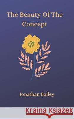 The Beauty Of The Concept Jonathan Bailey 9781542950312 Createspace Independent Publishing Platform