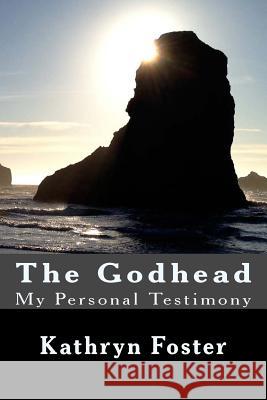 The Godhead: My Personal Testimony Kathryn Foster 9781542950688 Createspace Independent Publishing Platform