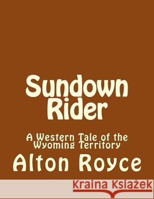 Sundown Rider: A Western Tale of the Wyoming Territory Alton Royce 9781542952194 Createspace Independent Publishing Platform