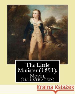 The Little Minister (1891). By: J.(James) M.( Matthew ) Barrie: Novel (illustrated) Barrie, James Matthew 9781542953924