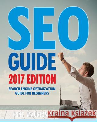 SEO Guide [2017 Edition]: Search Engine Optimization Guide For Beginners Mauresmo, Kent 9781542954563 Createspace Independent Publishing Platform